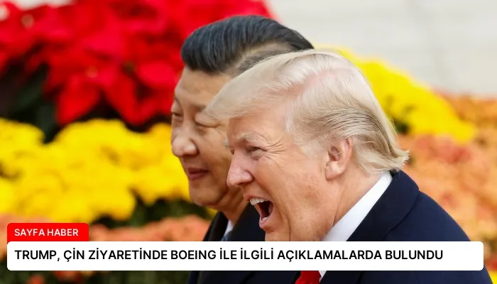 TRUMP, ÇİN ZİYARETİNDE BOEING İLE İLGİLİ AÇIKLAMALARDA BULUNDU