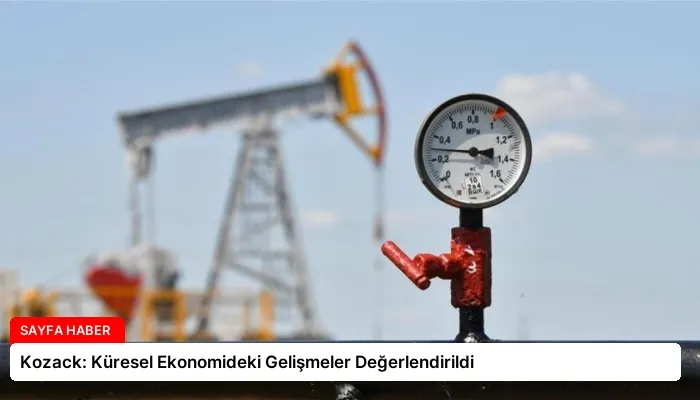 Kozack: Küresel Ekonomideki Gelişmeler Değerlendirildi