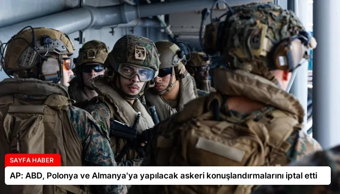 AP: ABD, Polonya ve Almanya’ya yapılacak askeri konuşlandırmalarını iptal etti
