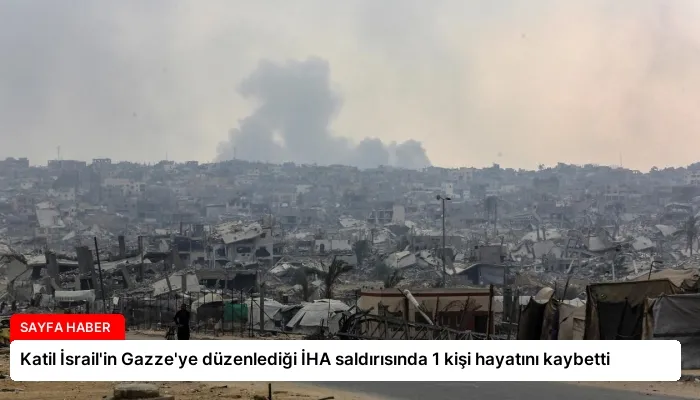 Katil İsrail’in Gazze’ye düzenlediği İHA saldırısında 1 kişi hayatını kaybetti