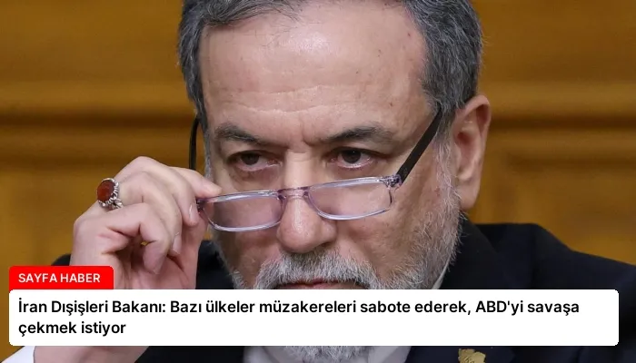İran Dışişleri Bakanı: Bazı ülkeler müzakereleri sabote ederek, ABD’yi savaşa çekmek istiyor