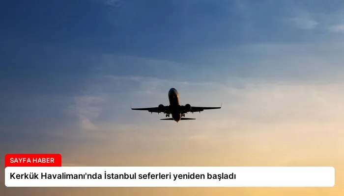 Kerkük Havalimanı’nda İstanbul seferleri yeniden başladı