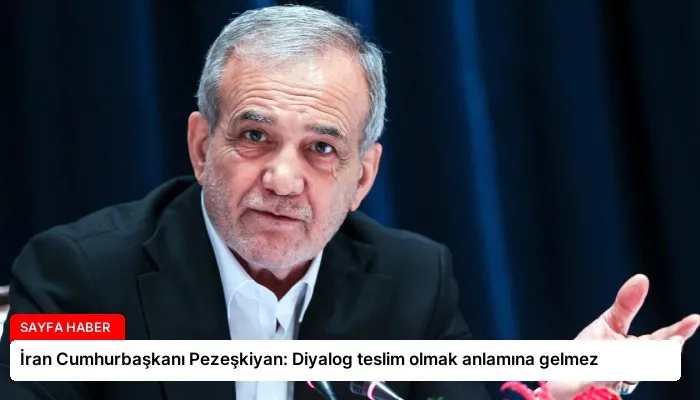 İran Cumhurbaşkanı Pezeşkiyan: Diyalog teslim olmak anlamına gelmez
