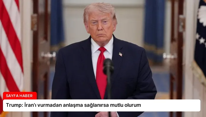 Trump: İran’ı vurmadan anlaşma sağlanırsa mutlu olurum