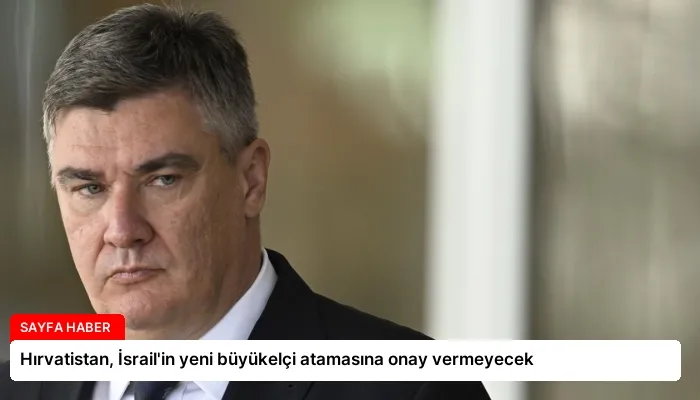 Hırvatistan, İsrail’in yeni büyükelçi atamasına onay vermeyecek