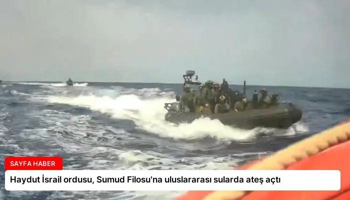 Haydut İsrail ordusu, Sumud Filosu’na uluslararası sularda ateş açtı
