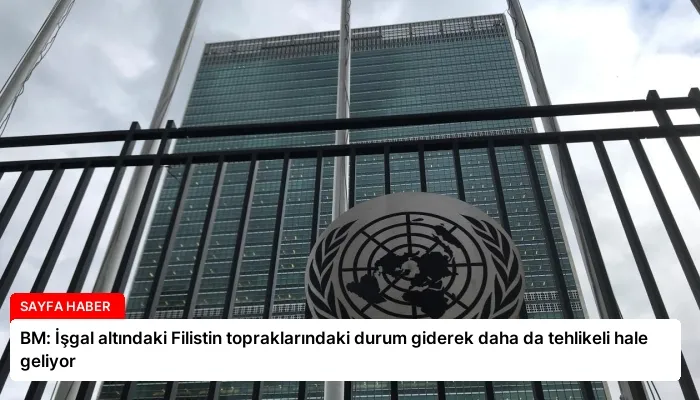 BM: İşgal altındaki Filistin topraklarındaki durum giderek daha da tehlikeli hale geliyor