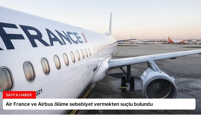 Air France ve Airbus ölüme sebebiyet vermekten suçlu bulundu