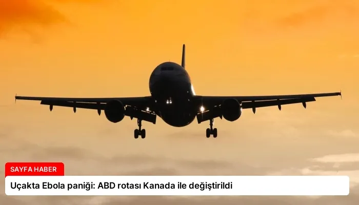 Uçakta Ebola paniği: ABD rotası Kanada ile değiştirildi