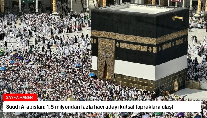 Suudi Arabistan: 1,5 milyondan fazla hacı adayı kutsal topraklara ulaştı