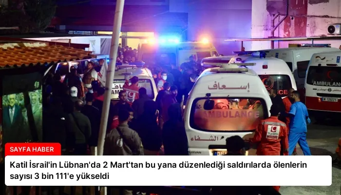 Katil İsrail’in Lübnan’da 2 Mart’tan bu yana düzenlediği saldırılarda ölenlerin sayısı 3 bin 111’e yükseldi