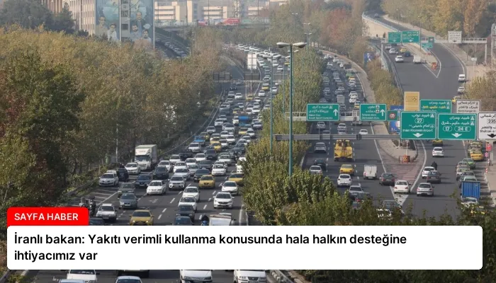 İranlı bakan: Yakıtı verimli kullanma konusunda hala halkın desteğine ihtiyacımız var