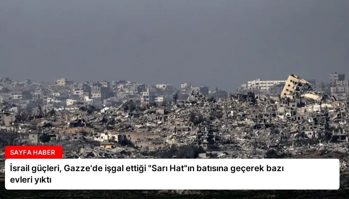 İsrail güçleri, Gazze’de işgal ettiği “Sarı Hat”ın batısına geçerek bazı evleri yıktı