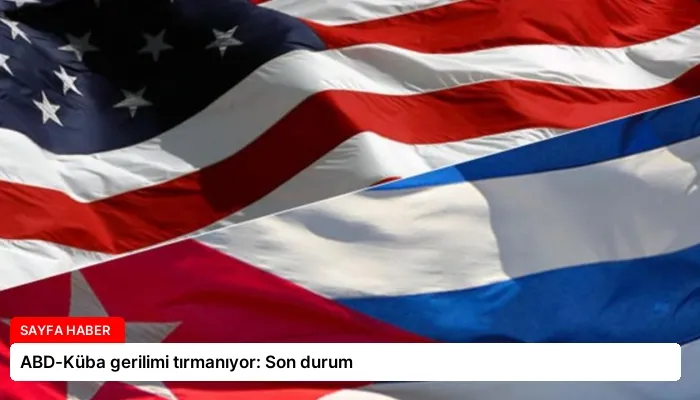 ABD-Küba gerilimi tırmanıyor: Son durum