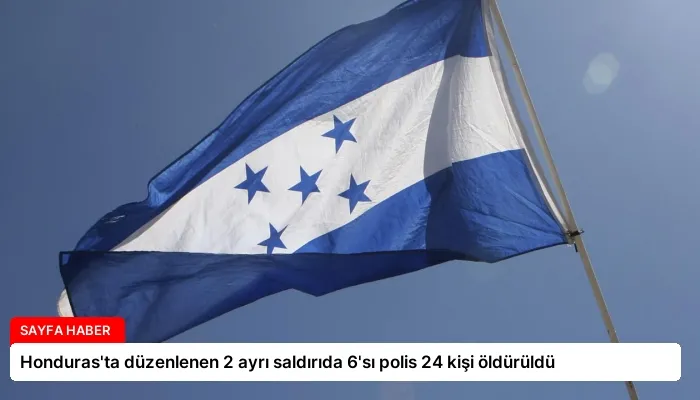 Honduras’ta düzenlenen 2 ayrı saldırıda 6’sı polis 24 kişi öldürüldü