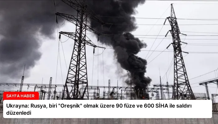 Ukrayna: Rusya, biri “Oreşnik” olmak üzere 90 füze ve 600 SİHA ile saldırı düzenledi