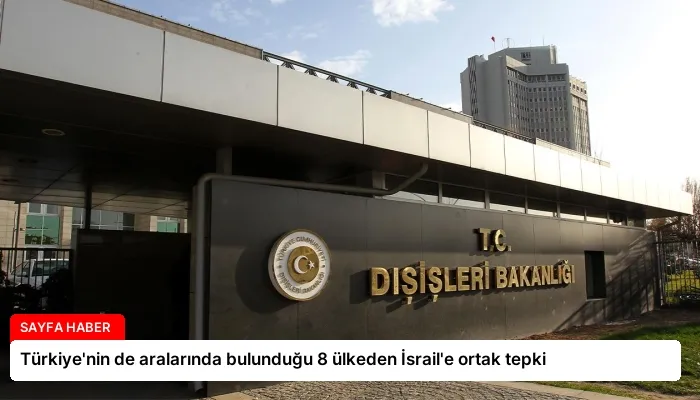 Türkiye’nin de aralarında bulunduğu 8 ülkeden İsrail’e ortak tepki