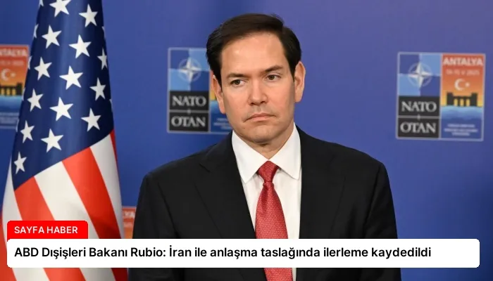 ABD Dışişleri Bakanı Rubio: İran ile anlaşma taslağında ilerleme kaydedildi
