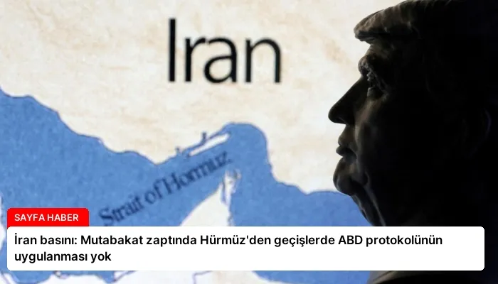 İran basını: Mutabakat zaptında Hürmüz’den geçişlerde ABD protokolünün uygulanması yok