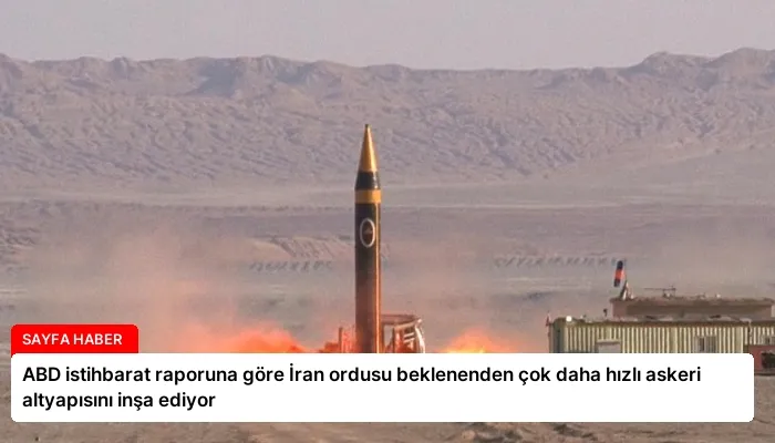 ABD istihbarat raporuna göre İran ordusu beklenenden çok daha hızlı askeri altyapısını inşa ediyor