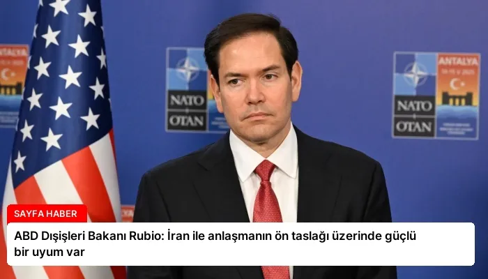 ABD Dışişleri Bakanı Rubio: İran ile anlaşmanın ön taslağı üzerinde güçlü bir uyum var