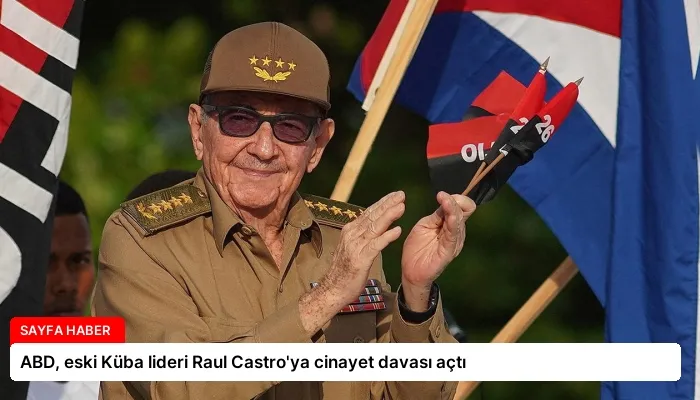 ABD, eski Küba lideri Raul Castro’ya cinayet davası açtı