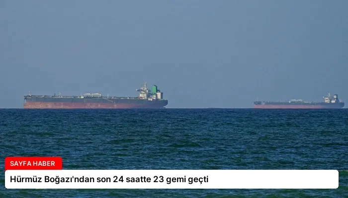 Hürmüz Boğazı’ndan son 24 saatte 23 gemi geçti