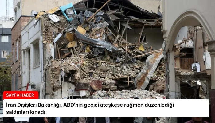 İran Dışişleri Bakanlığı, ABD’nin geçici ateşkese rağmen düzenlediği saldırıları kınadı
