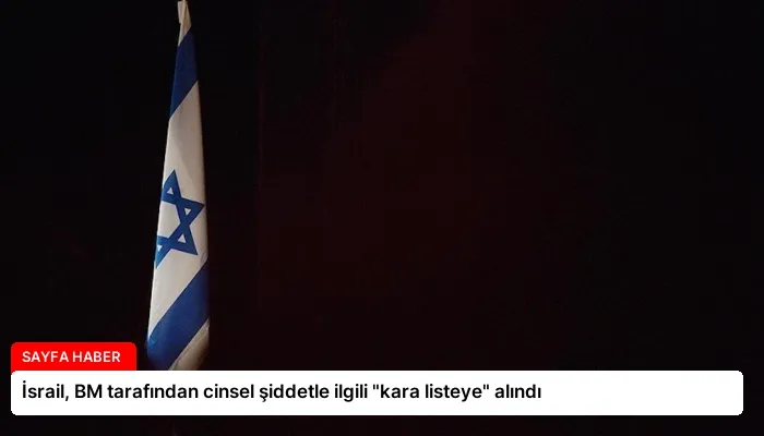 İsrail, BM tarafından cinsel şiddetle ilgili “kara listeye” alındı