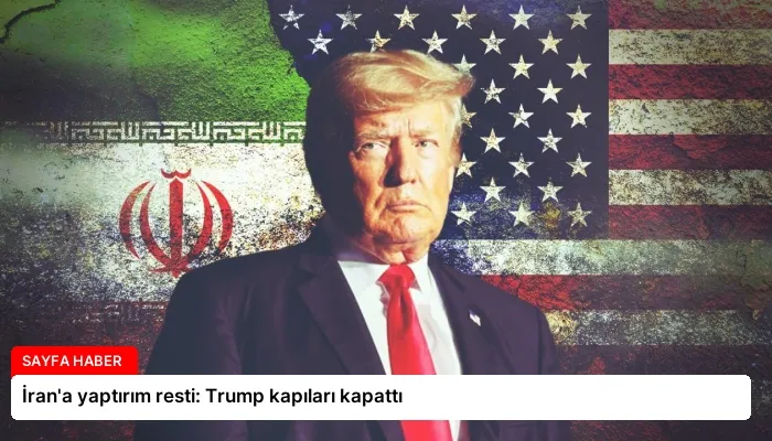 İran’a yaptırım resti: Trump kapıları kapattı