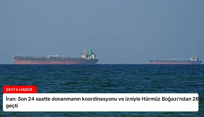 İran: Son 24 saatte donanmanın koordinasyonu ve izniyle Hürmüz Boğazı’ndan 26 gemi geçti