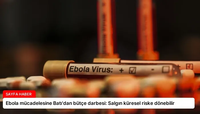 Ebola mücadelesine Batı’dan bütçe darbesi: Salgın küresel riske dönebilir