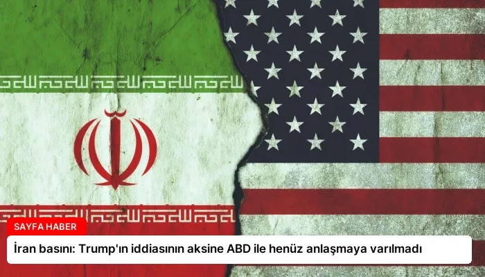İran basını: Trump’ın iddiasının aksine ABD ile henüz anlaşmaya varılmadı