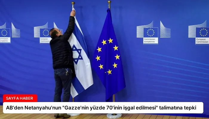 AB’den Netanyahu’nun “Gazze’nin yüzde 70’inin işgal edilmesi” talimatına tepki