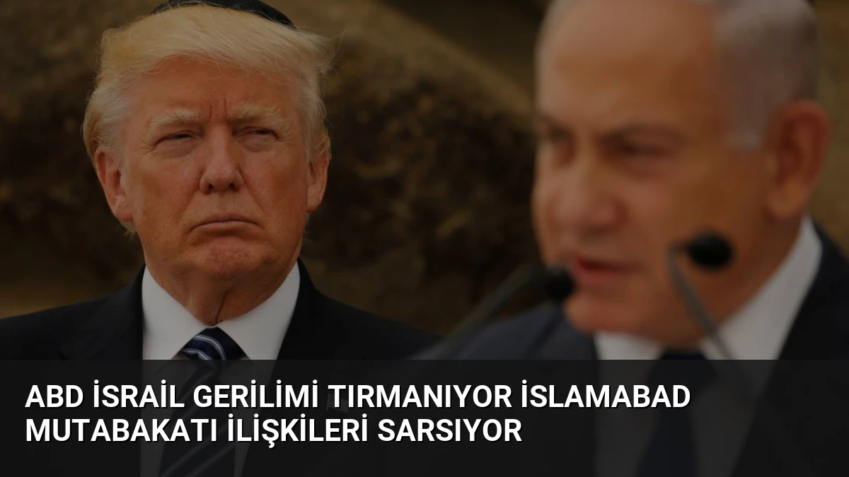ABD İsrail Gerilimi Tırmanıyor İslamabad Mutabakatı İlişkileri Sarsıyor