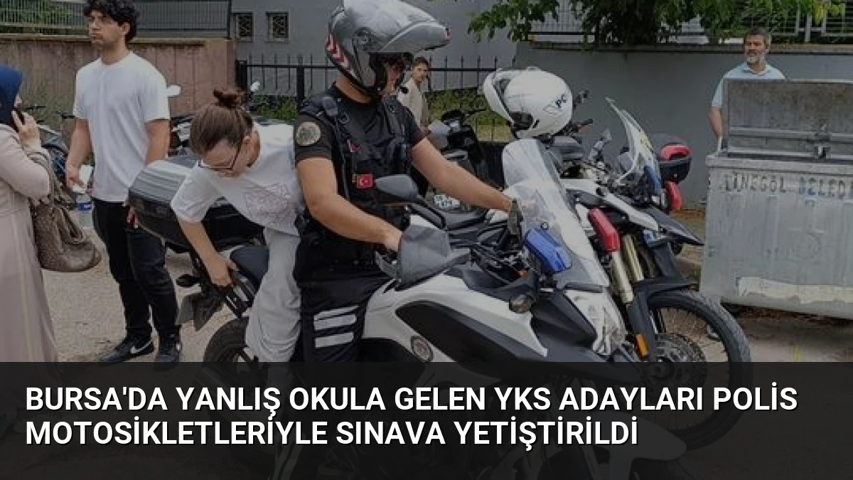 Bursa’da Yanlış Okula Gelen YKS Adayları Polis Motosikletleriyle Sınava Yetiştirildi