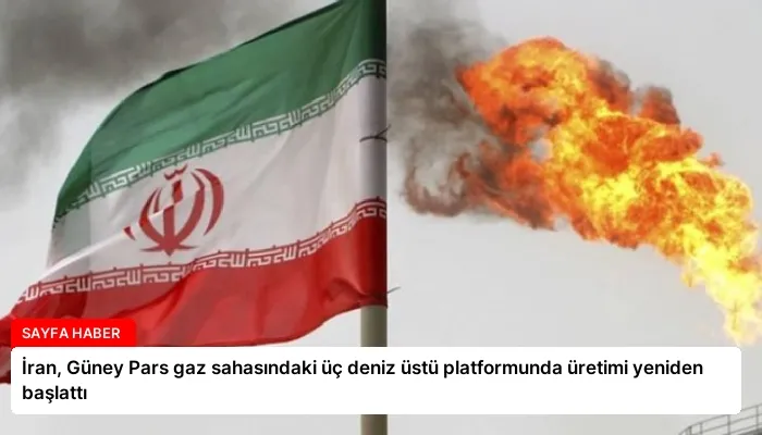 İran, Güney Pars gaz sahasındaki üç deniz üstü platformunda üretimi yeniden başlattı