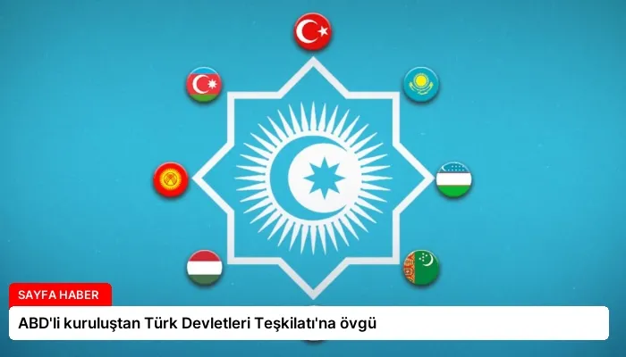 ABD’li kuruluştan Türk Devletleri Teşkilatı’na övgü