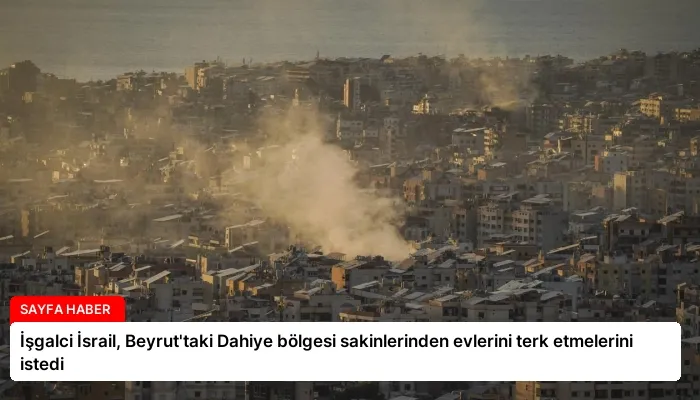 İşgalci İsrail, Beyrut’taki Dahiye bölgesi sakinlerinden evlerini terk etmelerini istedi