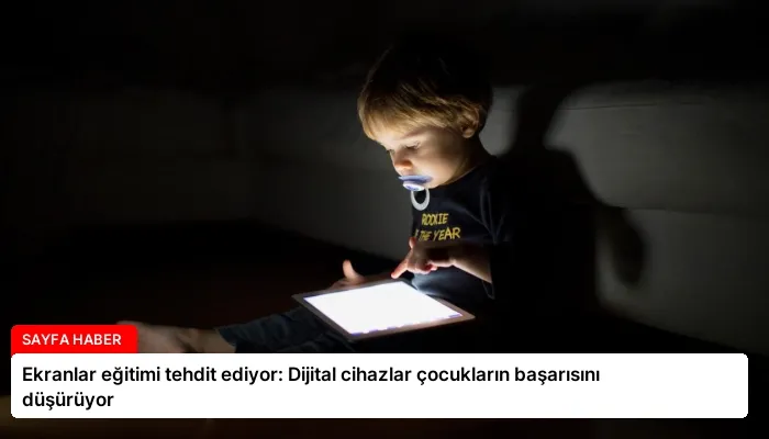 Ekranlar eğitimi tehdit ediyor: Dijital cihazlar çocukların başarısını düşürüyor