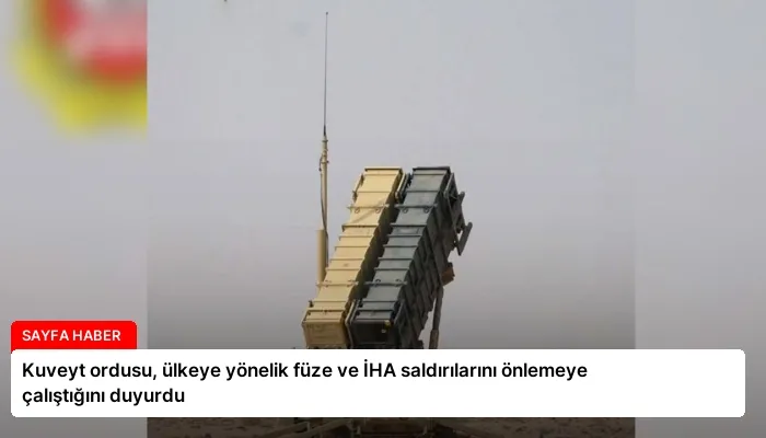 Kuveyt ordusu, ülkeye yönelik füze ve İHA saldırılarını önlemeye çalıştığını duyurdu