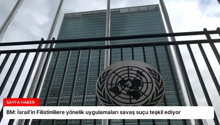 BM: İsrail’in Filistinlilere yönelik uygulamaları savaş suçu teşkil ediyor