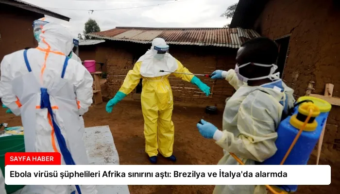 Ebola virüsü şüphelileri Afrika sınırını aştı: Brezilya ve İtalya’da alarmda