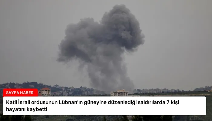 Katil İsrail ordusunun Lübnan’ın güneyine düzenlediği saldırılarda 7 kişi hayatını kaybetti