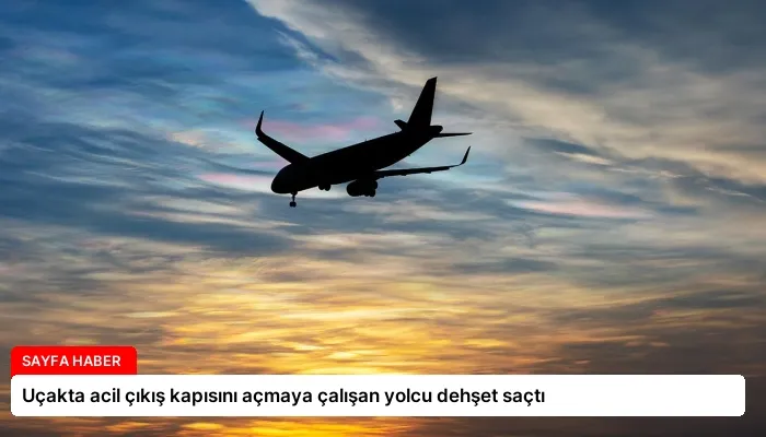 Uçakta acil çıkış kapısını açmaya çalışan yolcu dehşet saçtı