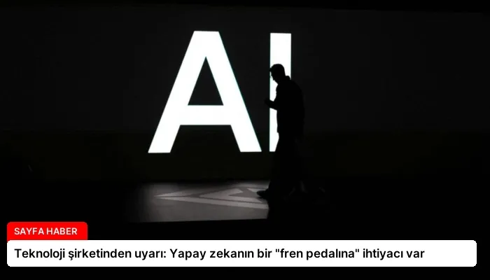 Teknoloji şirketinden uyarı: Yapay zekanın bir “fren pedalına” ihtiyacı var