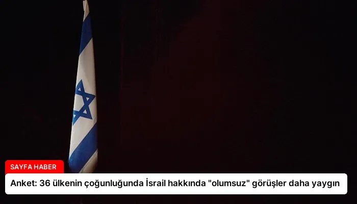 Anket: 36 ülkenin çoğunluğunda İsrail hakkında “olumsuz” görüşler daha yaygın