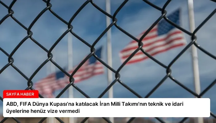 ABD, FIFA Dünya Kupası’na katılacak İran Milli Takımı’nın teknik ve idari üyelerine henüz vize vermedi