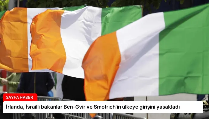 İrlanda, İsrailli bakanlar Ben-Gvir ve Smotrich’in ülkeye girişini yasakladı