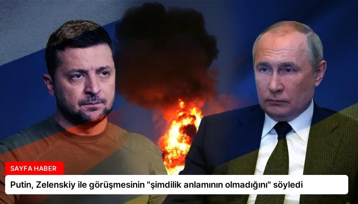 Putin, Zelenskiy ile görüşmesinin “şimdilik anlamının olmadığını” söyledi